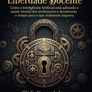 O Código da Liberdade DocenteEbook Como a Inteligência Artificial está salvando a saúde mental dos professores e devolvendo o tempo para o que realmente importa