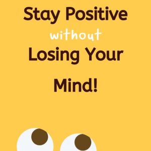 How To Stay Positive Without Losing Your Mind!Ebook