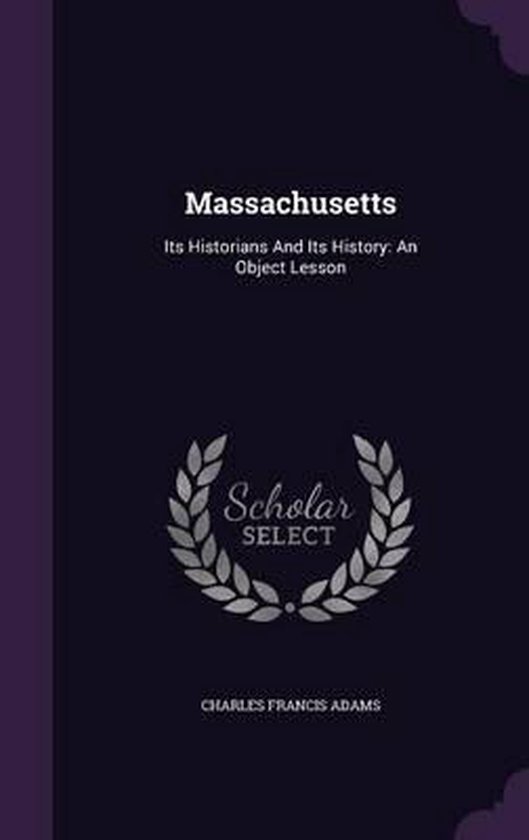 Massachusetts Its Historians and Its History: An Object Lesson