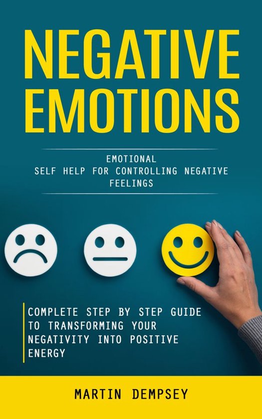 Negative Emotions: Emotional Self Help for Controlling Negative Feelings (Complete Step by Step Guide to Transforming Your Negativity Into Positive Energy)Ebook