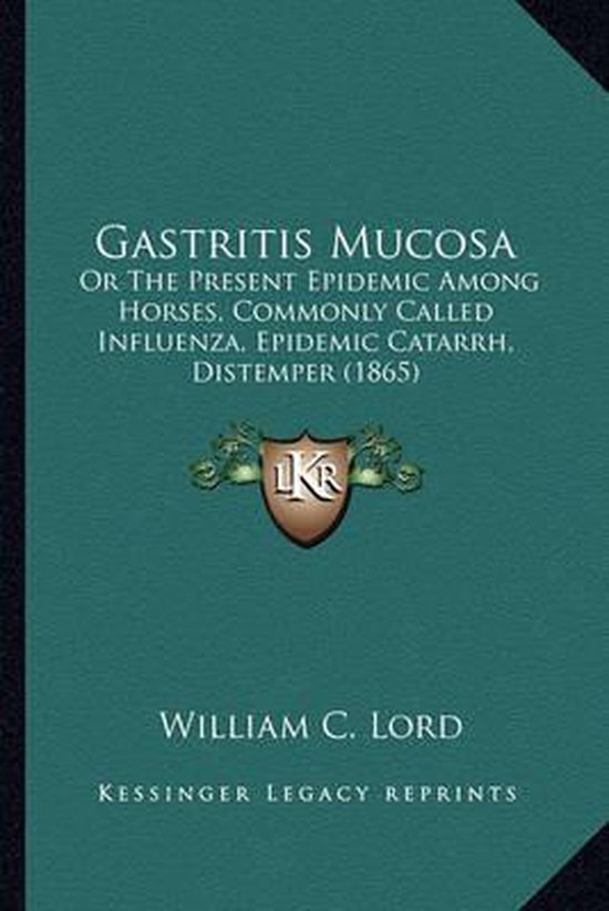 Gastritis Mucosa Or the Present Epidemic Among Horses, Commonly Called Influenza, Epidemic Catarrh, Distemper (1865)