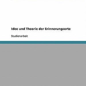 Idee und Theorie der Erinnerungsorte Idee und Theorie der Erinnerungsorte