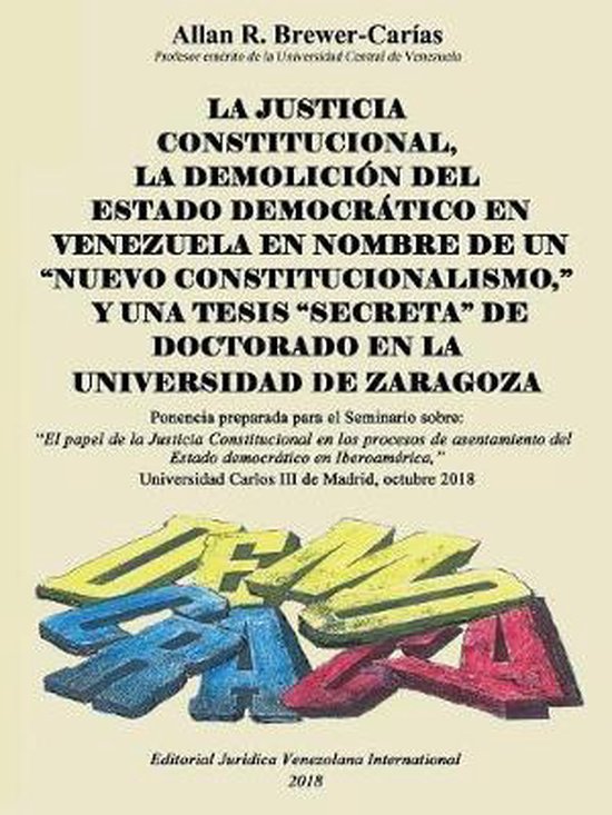 La Justicia Constitucional, La Demolición del Estado Democrático En Venezuela En Nombre de Un "Nuevo Constitucionalismo," Y Una Tesis "Secreta" de Doctorado En La Universidad de Zaragoza