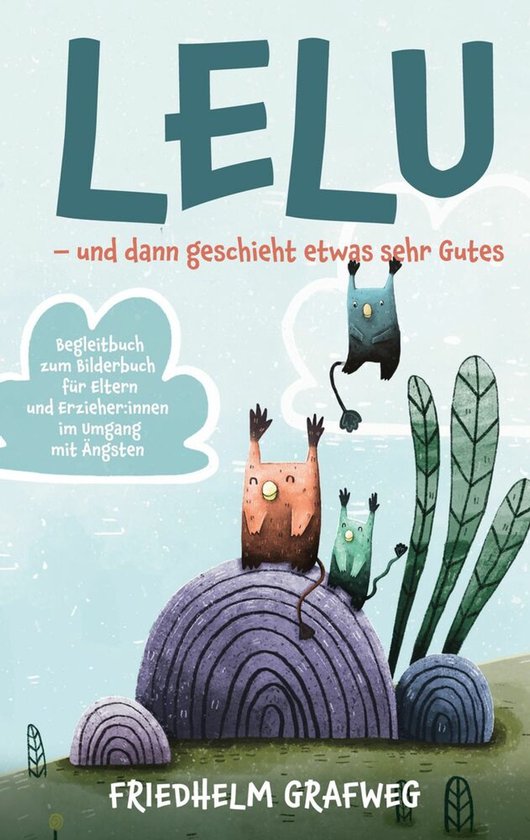 Lelu - und dann geschieht etwas sehr Gutes Begleitbuch zum Bilderbuch für Eltern und Erzieher: innen im Umgang mit Ängsten