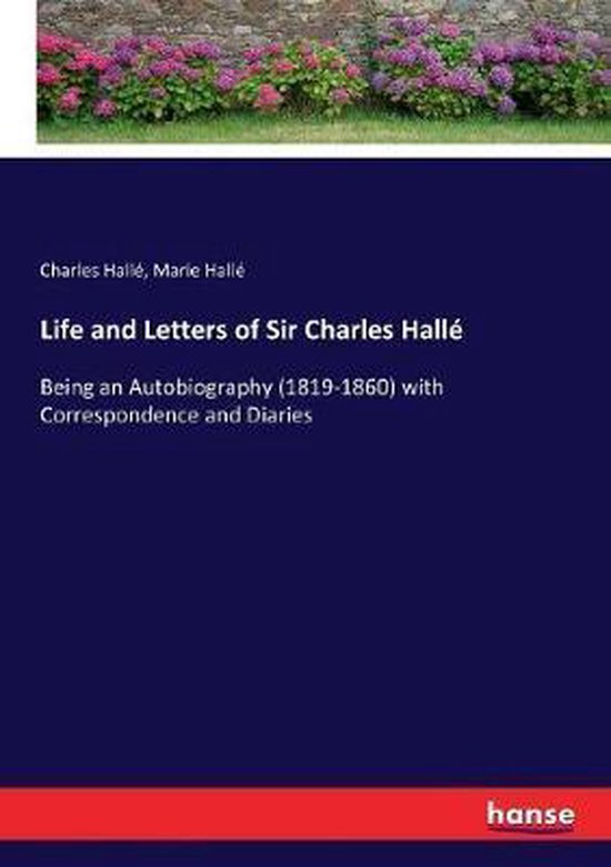 Life and Letters of Sir Charles Hallé Being an Autobiography (1819-1860) with Correspondence and Diaries