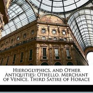 Hieroglyphics, and Other Antiquities Othello. Merchant of Venice. Third Satire of Horace Hieroglyphics, and Other Antiquities Othello. Merchant of Venice. Third Satire of Horace
