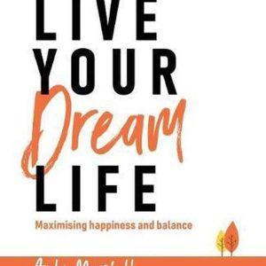 Live Your Dream Life Maximising Happiness and Balance Live Your Dream Life Maximising Happiness and Balance