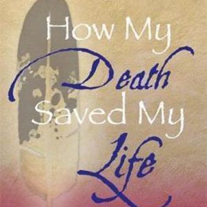 How My Death Saved My Life And Other Stories On My Journey To Wholeness How My Death Saved My Life And Other Stories On My Journey To Wholeness
