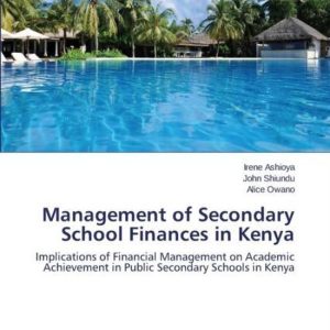 Management of Secondary School Finances in Kenya Implications of Financial Management on Academic Achievement in Public Secondary Schools in Kenya Management of Secondary School Finances in Kenya Implications of Financial Management on Academic Achievement in Public Secondary Schools in Kenya