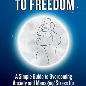From Fear to Freedom Un Guide simple pour surmonter l&rsquo;anxiété et gérer le stress pour les femmes de plus de 30 ans