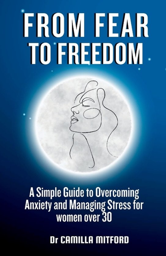 From Fear to Freedom Un Guide simple pour surmonter l'anxiété et gérer le stress pour les femmes de plus de 30 ans