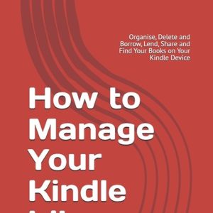 How to Manage Your Kindle Library Organise, Delete and Borrow, Lend, Share and Find Your Books on Your Kindle Device How to Manage Your Kindle Library Organise, Delete and Borrow, Lend, Share and Find Your Books on Your Kindle Device