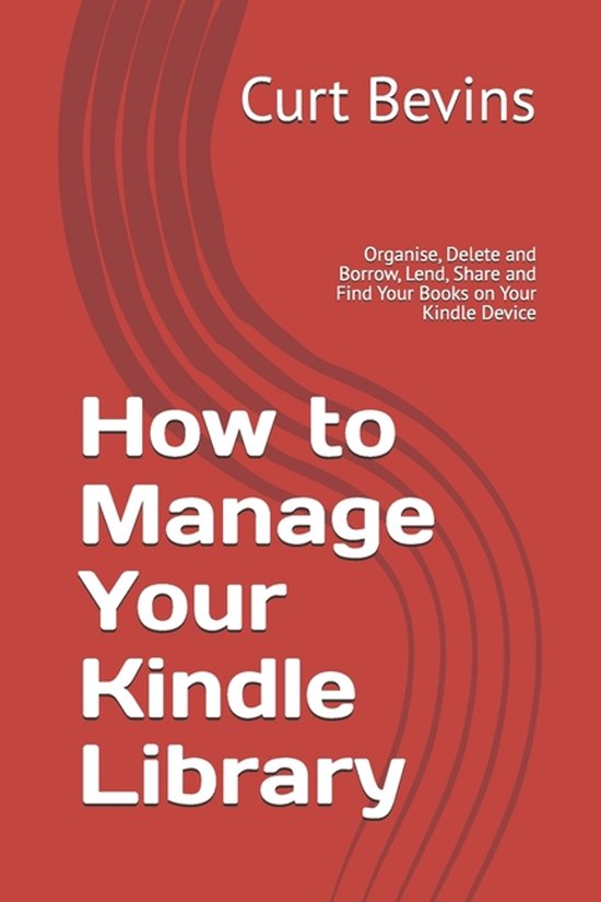 How to Manage Your Kindle Library Organise, Delete and Borrow, Lend, Share and Find Your Books on Your Kindle Device
