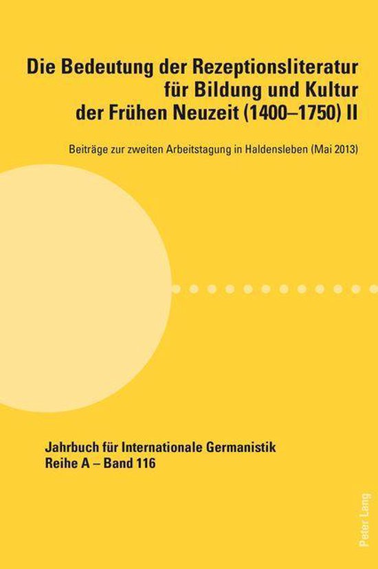 Jahrbuch fuer Internationale Germanistik - Reihe A 116 - Die Bedeutung der Rezeptionsliteratur fuer Bildung und Kultur der Fruehen Neuzeit (1400–1750), Bd. IIEbook Beitraege zur zweiten Arbeitstagung in Haldensleben (Mai 2013)