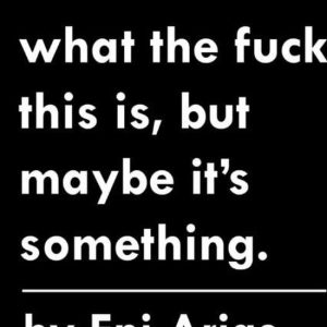 I Don’t Know What the Fuck This is, but Maybe it’s Something. I Don’t Know What the Fuck This is, but Maybe it’s Something.