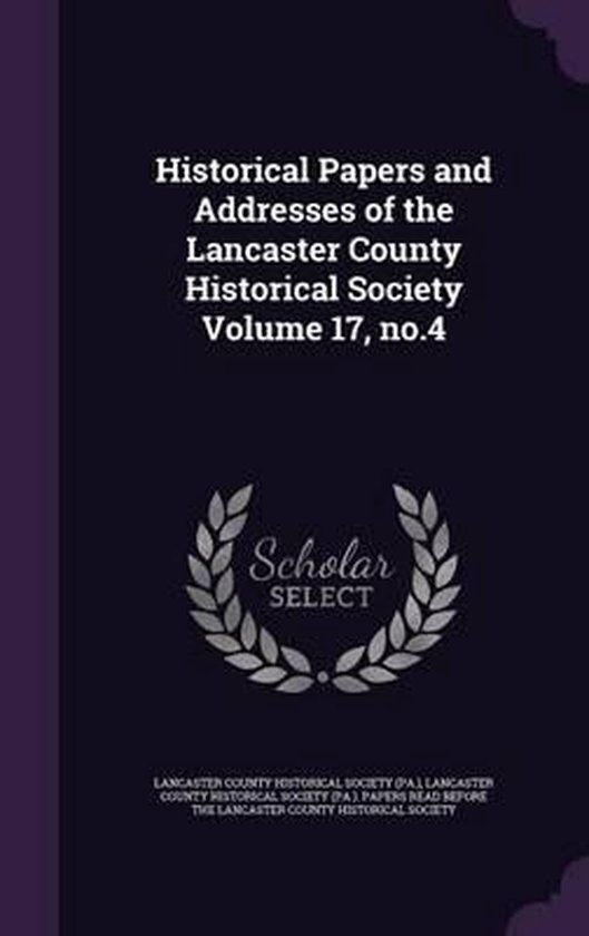 Historical Papers and Addresses of the Lancaster County Historical Society Volume 17, No.4