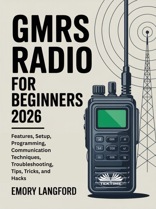 GMRS Radio For BeginnersEbook Features, Setup, Programming, Communication Techniques, Troubleshooting, Tips, Tricks, And Hacks