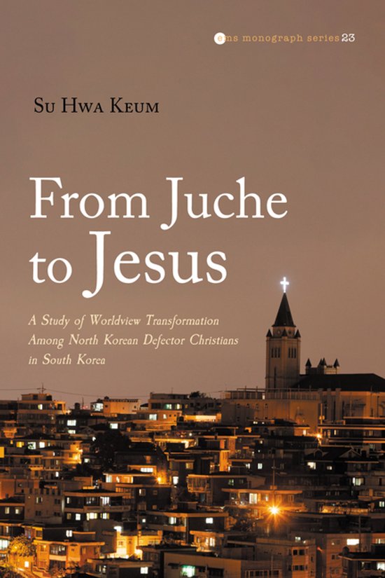 Evangelical Missiological Society Monograph- From Juche to Jesus A Study of Worldview Transformation Among North Korean Defector Christians in South Korea