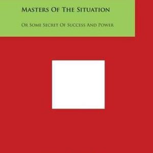 Masters of the Situation Or Some Secret of Success and Power Masters of the Situation Or Some Secret of Success and Power