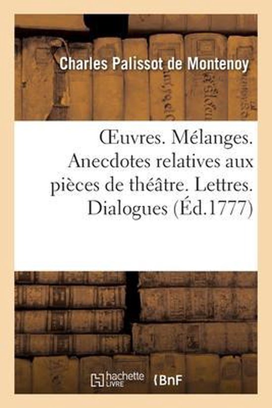 Oeuvres Mélanges. Anecdotes Relatives Aux Pièces de Théâtre. Lettres. Dialogues Historiques Et Critiques