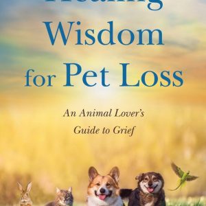 Healing Wisdom for Pet Loss An Animal Lover’s Guide to Grief Healing Wisdom for Pet Loss An Animal Lover’s Guide to Grief