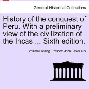 History of the conquest of Peru. With a preliminary view of the civilization of the Incas … Sixth edition. History of the conquest of Peru. With a preliminary view of the civilization of the Incas … Sixth edition.
