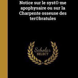 Notice Sur Le Syst(c).Me Apophysaire Ou Sur La Charpente Osseuse Des Ter(c)Bratules