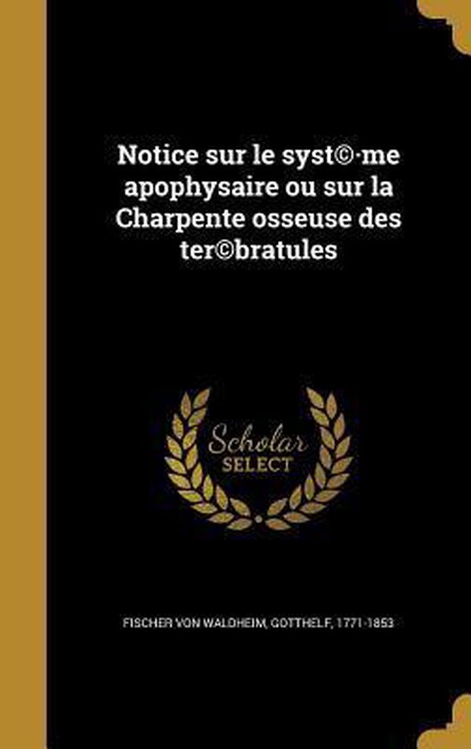 Notice Sur Le Syst(c).Me Apophysaire Ou Sur La Charpente Osseuse Des Ter(c)Bratules