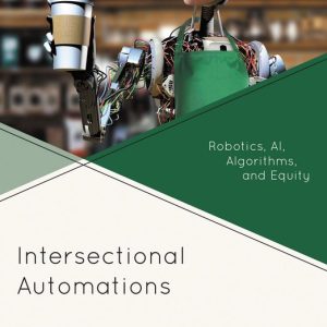 Intersectional AutomationsEbook Robotics, AI, Algorithms, and Equity Intersectional AutomationsEbook Robotics, AI, Algorithms, and Equity