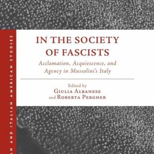 Italian and Italian American Studies – In the Society of FascistsEbook Acclamation, Acquiescence, and Agency in Mussolini’s Italy Italian and Italian American Studies – In the Society of FascistsEbook Acclamation, Acquiescence, and Agency in Mussolini’s Italy