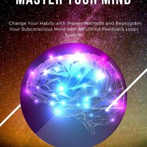 Master Your Life 1 – Master Your MindEbook Change Your Habits with Proven Methods and Reprogram Your Subconscious Mind with MFL(Mind Feedback Loop) System Master Your Life 1 – Master Your MindEbook Change Your Habits with Proven Methods and Reprogram Your Subconscious Mind with MFL(Mind Feedback Loop) System