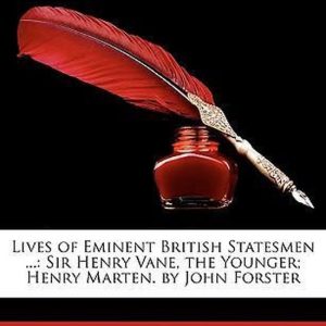 Lives of Eminent British Statesmen … Sir Henry Vane, the Younger; Henry Marten. by John Forster Lives of Eminent British Statesmen … Sir Henry Vane, the Younger; Henry Marten. by John Forster