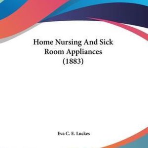 Home Nursing And Sick Room Appliances (1883) Home Nursing And Sick Room Appliances (1883)