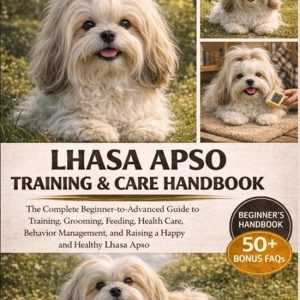 Lhasa Apso Training & Care Handbook: The Complete Beginner-to-Advanced Guide to Training, Grooming, Feeding, Health Care, Behavior Management, and Rai The Complete Beginner-to-Advanced Guide to Training, Grooming, Feeding, Health Care, Behavior Management, and Raising a Happy and Healthy Lhasa Apso. Lhasa Apso Training & Care Handbook: The Complete Beginner-to-Advanced Guide to Training, Grooming, Feeding, Health Care, Behavior Management, and Rai The Complete Beginner-to-Advanced Guide to Training, Grooming, Feeding, Health Care, Behavior Management, and Raising a Happy and Healthy Lhasa Apso.