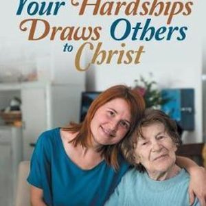 Faith Through Your Hardships Draws Others to Christ Faith Through Your Hardships Draws Others to Christ