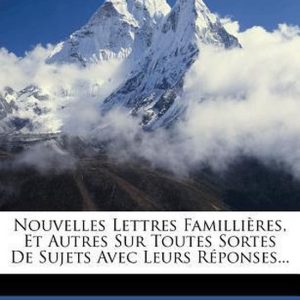 Nouvelles Lettres Familli Res, Et Autres Sur Toutes Sortes de Sujets Avec Leurs R Ponses… Nouvelles Lettres Familli Res, Et Autres Sur Toutes Sortes de Sujets Avec Leurs R Ponses…