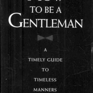 How to be a Gentleman A Timely Guide to Timeless Manners How to be a Gentleman A Timely Guide to Timeless Manners