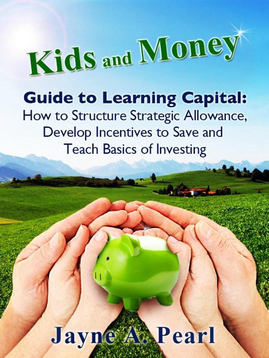 Kids and Money Guides - Kids and Money Guide to Learning CapitalEbook How to Structure Strategic Allowance, Develop Incentives to Save and Teach Basics of Investing