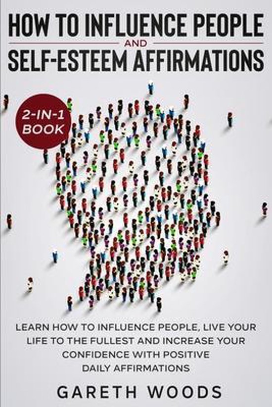 How to Influence People and Daily Self-Esteem Affirmations 2-in-1 Book Learn How to Influence People, Live Your Life to the Fullest, Increase Your Confidence with Positive Daily Affirmations