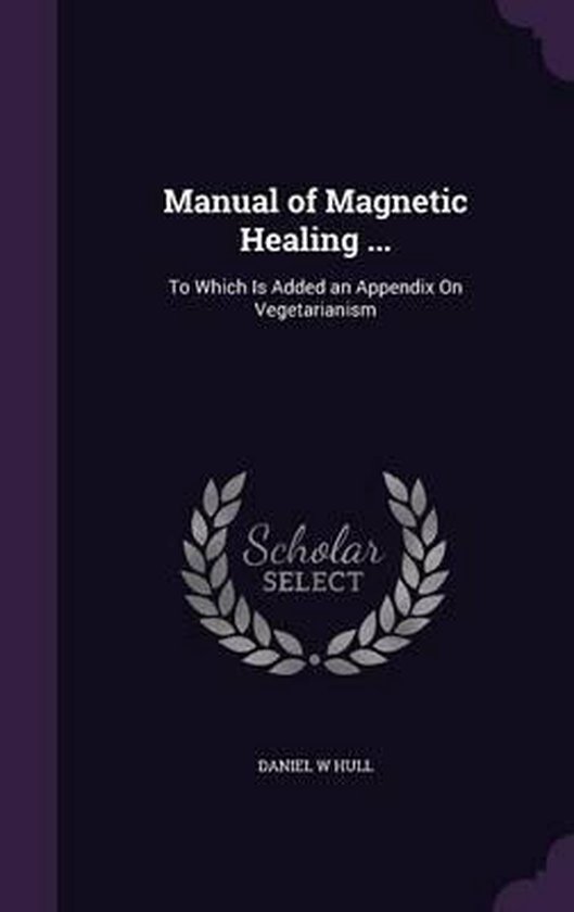 Manual of Magnetic Healing ... À laquelle s'ajoute une annexe sur le végétarisme