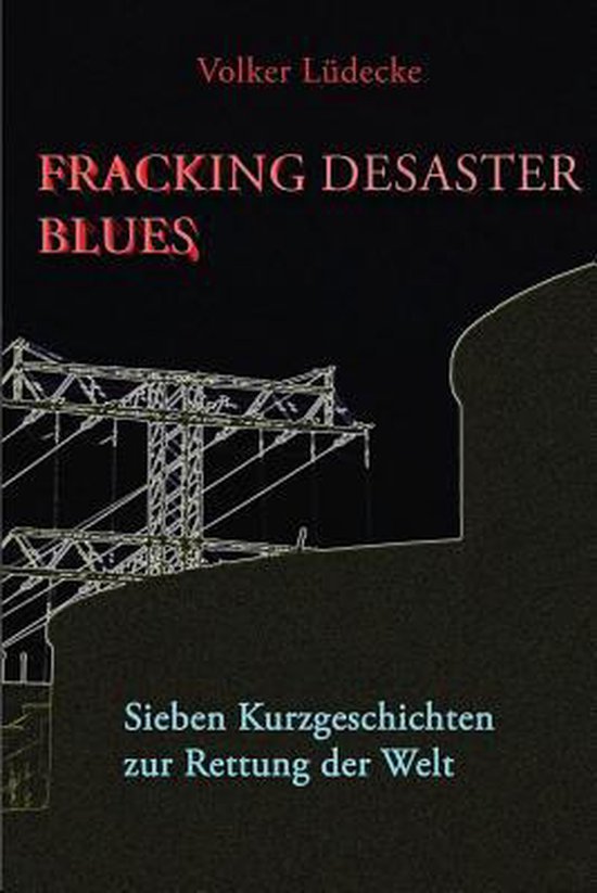Fracking Desaster Blues Sieben Kurzgeschichten Zur Rettung Der Welt