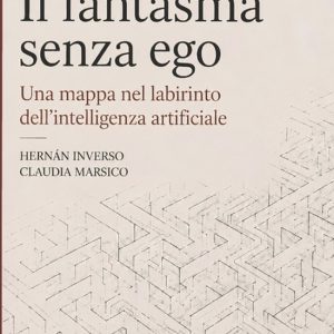 Il fantasma senza ego Una mappa nel labirinto dell’intelligenza artificiale Il fantasma senza ego Una mappa nel labirinto dell’intelligenza artificiale