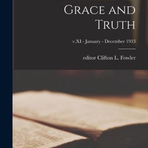 Grace and Truth; v.XI – January – December 1933 Grace and Truth; v.XI – January – December 1933