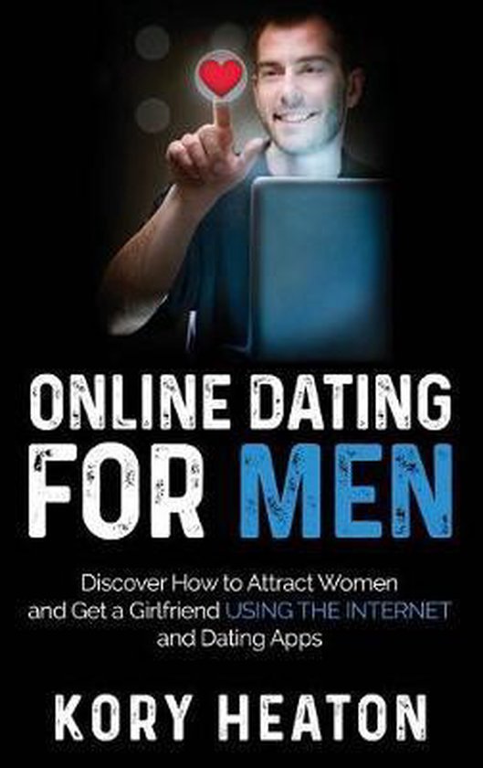 Online Dating for Men Discover How to Attract Women and Get a Girlfriend Using the Internet and Dating Apps