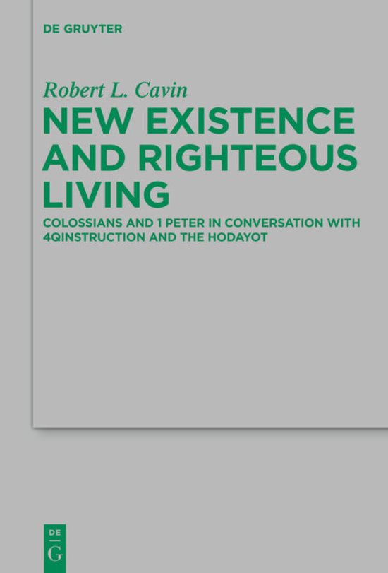 New Existence and Righteous Living Colossians and 1 Peter in Conversation with 4QInstruction and the Hodayot
