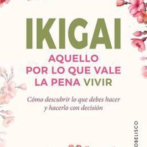 Ikigai. Aquello por lo que vale la pena vivir Aquello Por Lo Que Vale La Pena Vivir: Como Descubrir Lo Que Debes Hacer, Y Hacerlo Con Decision Ikigai. Aquello por lo que vale la pena vivir Aquello Por Lo Que Vale La Pena Vivir: Como Descubrir Lo Que Debes Hacer, Y Hacerlo Con Decision