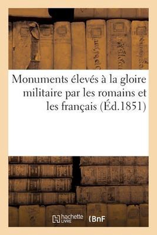 Monuments Élevés À La Gloire Militaire Par Les Romains Et Les Français