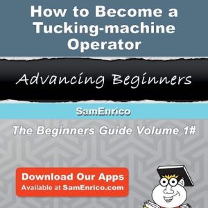How to Become a Tucking-machine OperatorEbook How to Become a Tucking-machine Operator How to Become a Tucking-machine OperatorEbook How to Become a Tucking-machine Operator