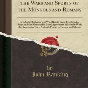 Historical Researches on the Wars and Sports of the Mongols and Romans In Which Elephants and Wild Beasts Were Employed or Slain, and the Remarkable Local Agreement of History with the Remains of Such Animals Found in Europe and Siberia Historical Researches on the Wars and Sports of the Mongols and Romans In Which Elephants and Wild Beasts Were Employed or Slain, and the Remarkable Local Agreement of History with the Remains of Such Animals Found in Europe and Siberia