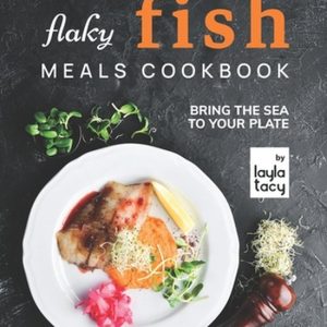 Flaky Fish Meals Cookbook Apportez la mer dans votre assiette Flaky Fish Meals Cookbook Apportez la mer dans votre assiette